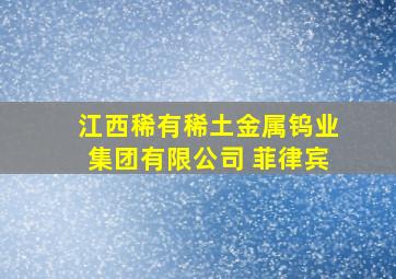 江西稀有稀土金属钨业集团有限公司 菲律宾